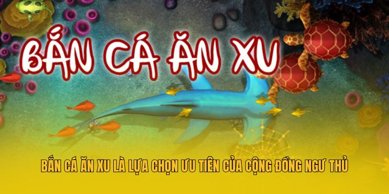 Bắn cá ăn xu là lựa chọn ưu tiên của cộng đồng ngư thủ